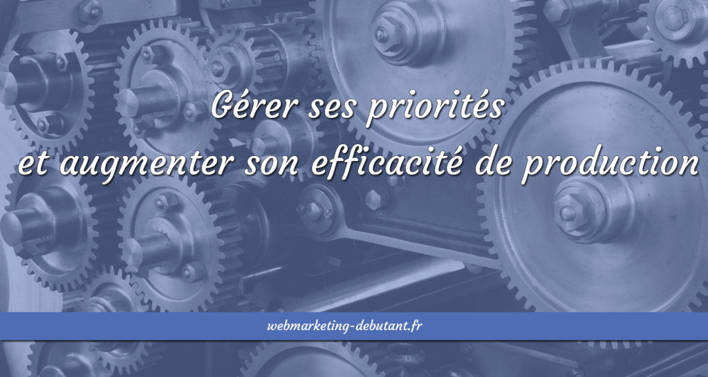 Gérer ses priorités et augmenter son efficacité de production